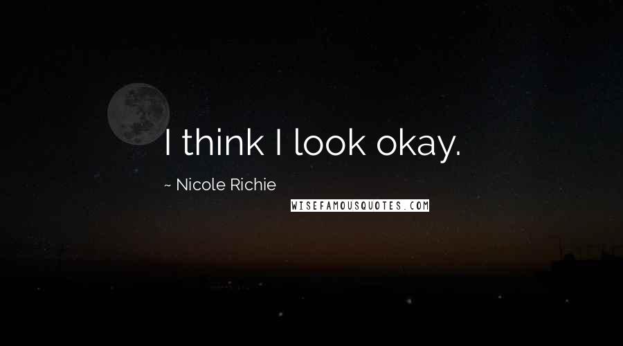 Nicole Richie Quotes: I think I look okay.