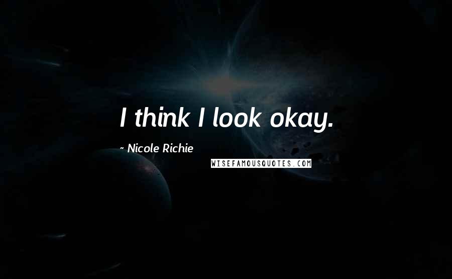 Nicole Richie Quotes: I think I look okay.