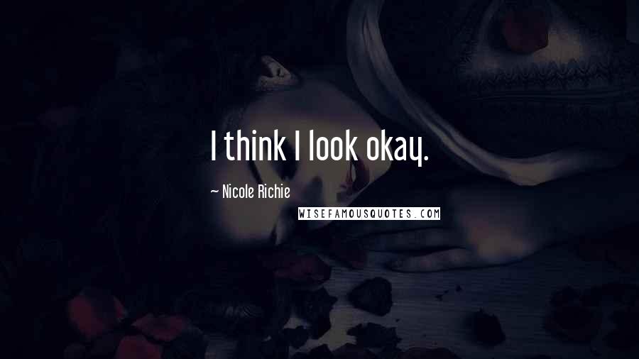 Nicole Richie Quotes: I think I look okay.
