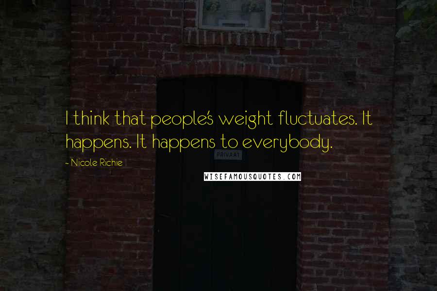 Nicole Richie Quotes: I think that people's weight fluctuates. It happens. It happens to everybody.