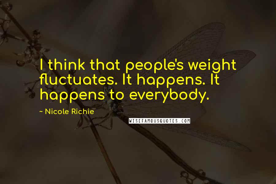 Nicole Richie Quotes: I think that people's weight fluctuates. It happens. It happens to everybody.