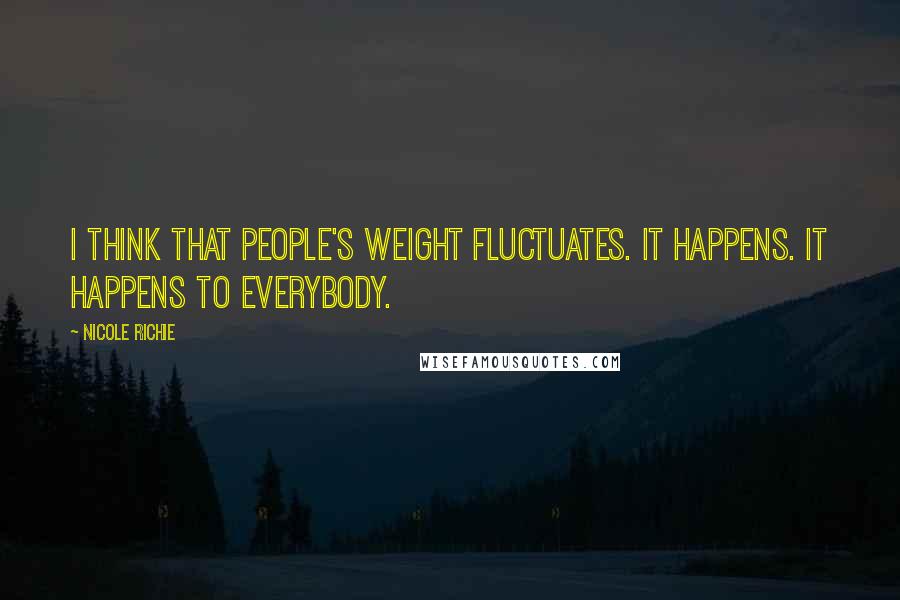 Nicole Richie Quotes: I think that people's weight fluctuates. It happens. It happens to everybody.