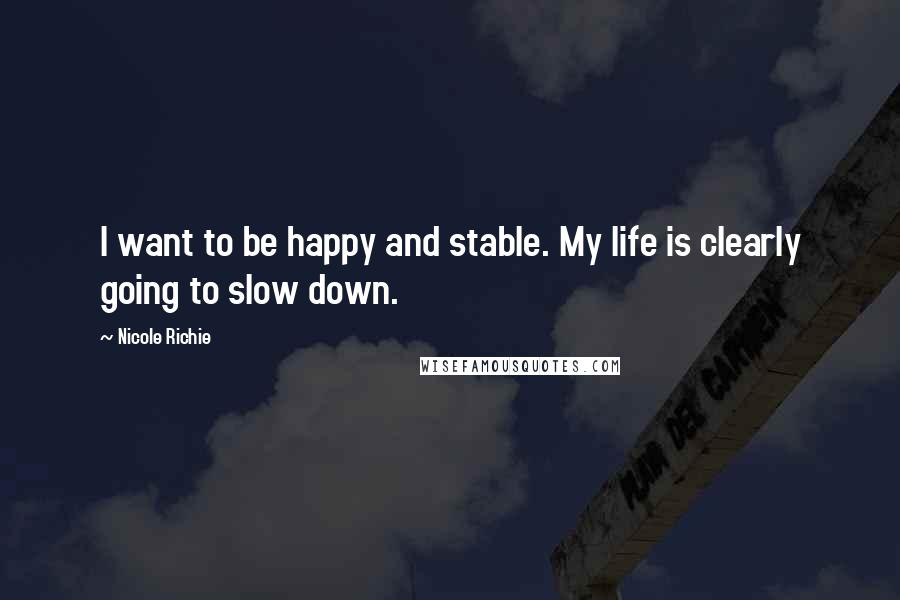 Nicole Richie Quotes: I want to be happy and stable. My life is clearly going to slow down.