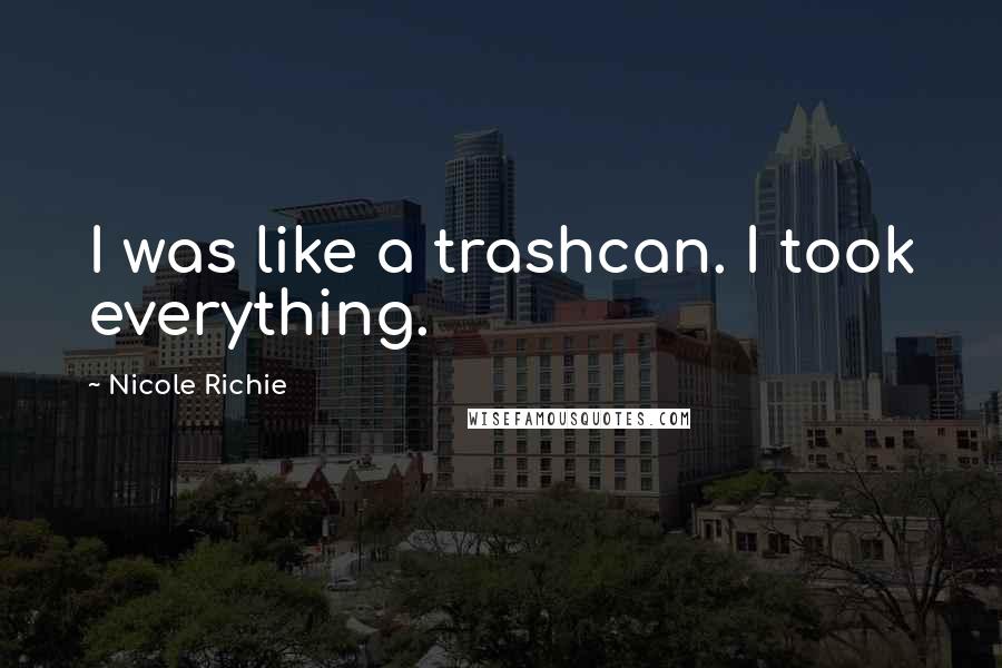 Nicole Richie Quotes: I was like a trashcan. I took everything.