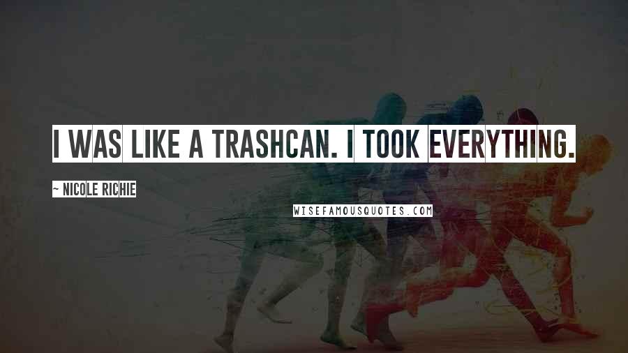 Nicole Richie Quotes: I was like a trashcan. I took everything.