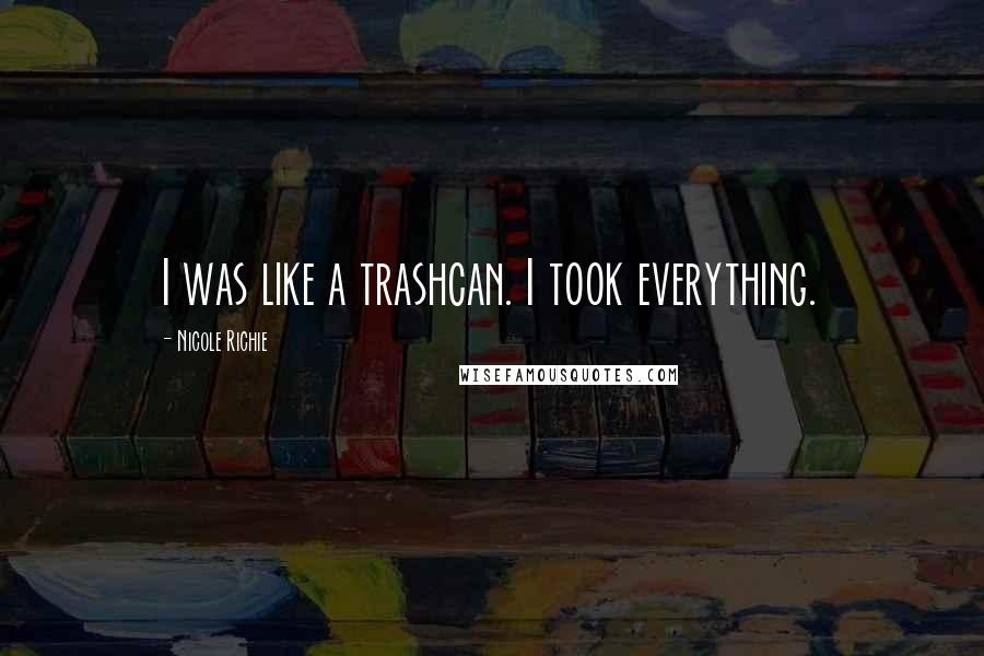 Nicole Richie Quotes: I was like a trashcan. I took everything.