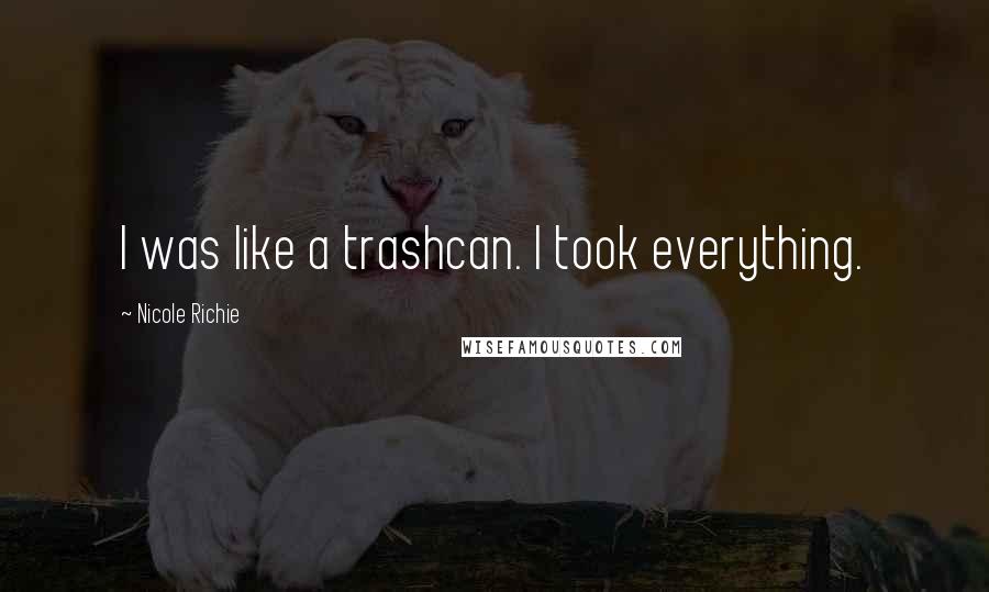 Nicole Richie Quotes: I was like a trashcan. I took everything.