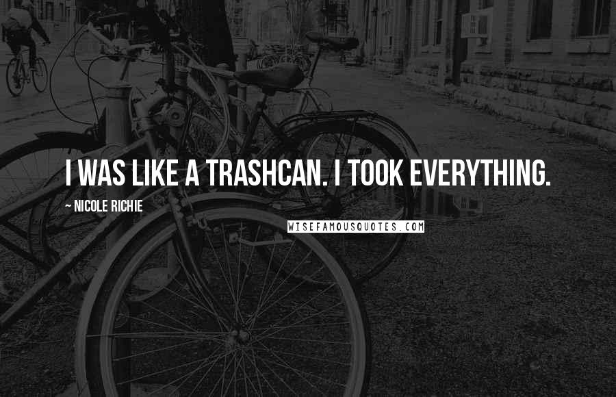 Nicole Richie Quotes: I was like a trashcan. I took everything.