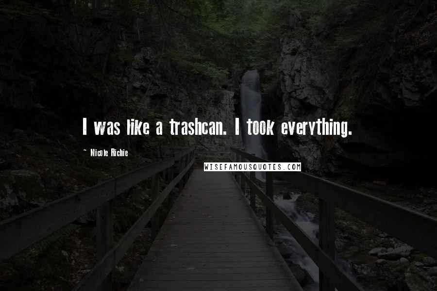 Nicole Richie Quotes: I was like a trashcan. I took everything.