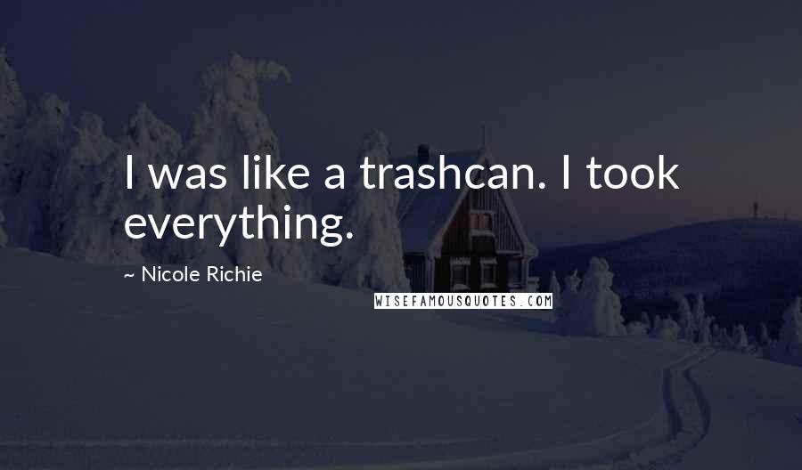 Nicole Richie Quotes: I was like a trashcan. I took everything.