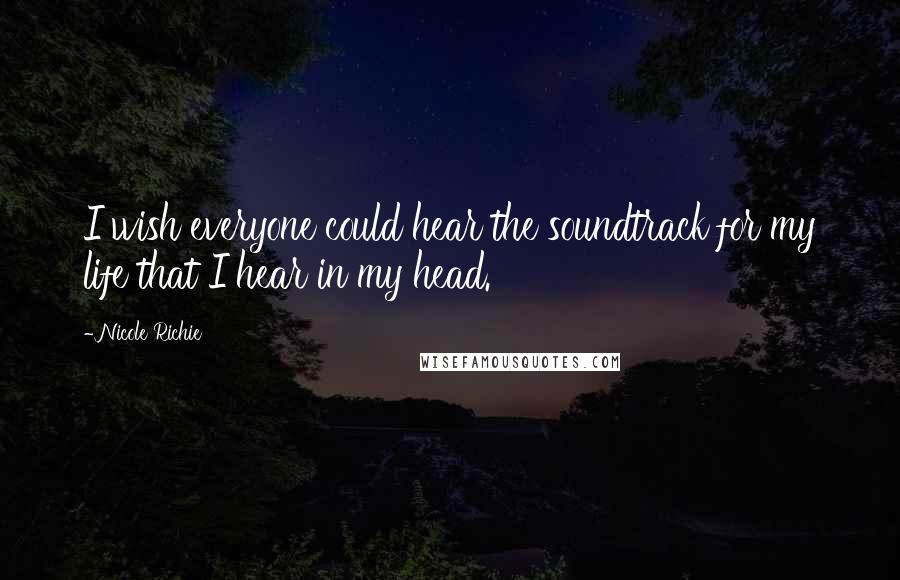 Nicole Richie Quotes: I wish everyone could hear the soundtrack for my life that I hear in my head.