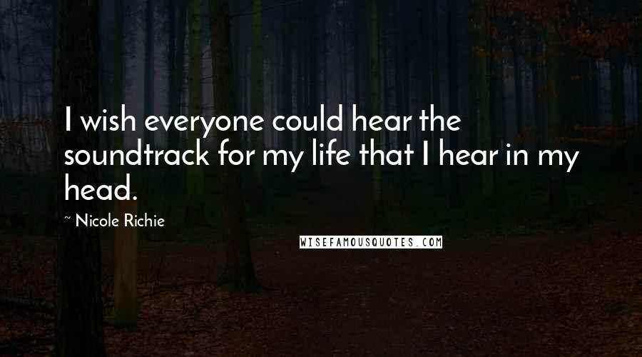 Nicole Richie Quotes: I wish everyone could hear the soundtrack for my life that I hear in my head.