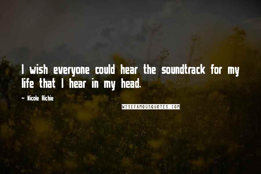 Nicole Richie Quotes: I wish everyone could hear the soundtrack for my life that I hear in my head.