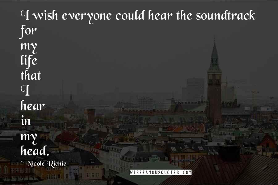 Nicole Richie Quotes: I wish everyone could hear the soundtrack for my life that I hear in my head.