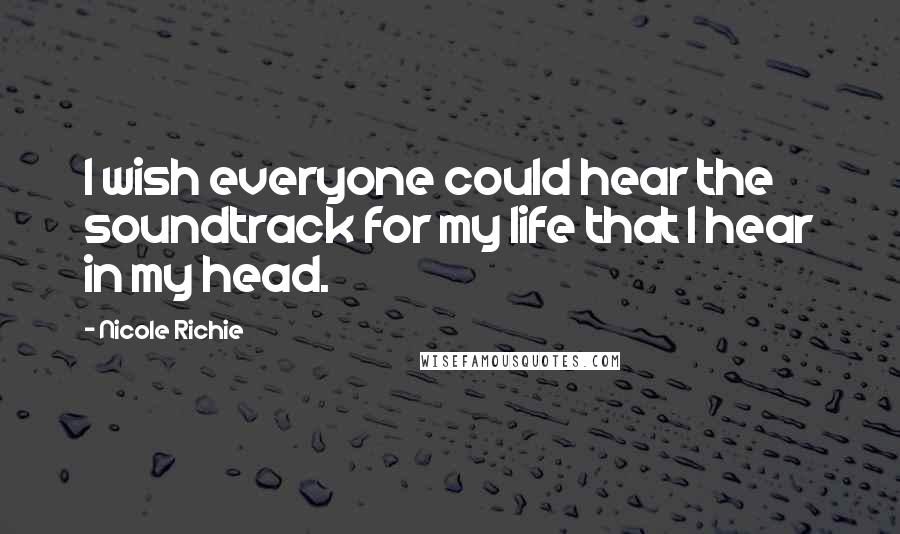 Nicole Richie Quotes: I wish everyone could hear the soundtrack for my life that I hear in my head.