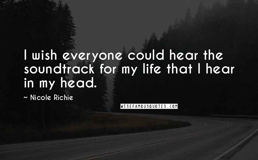 Nicole Richie Quotes: I wish everyone could hear the soundtrack for my life that I hear in my head.