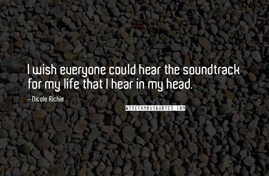 Nicole Richie Quotes: I wish everyone could hear the soundtrack for my life that I hear in my head.