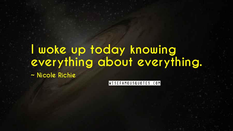 Nicole Richie Quotes: I woke up today knowing everything about everything.