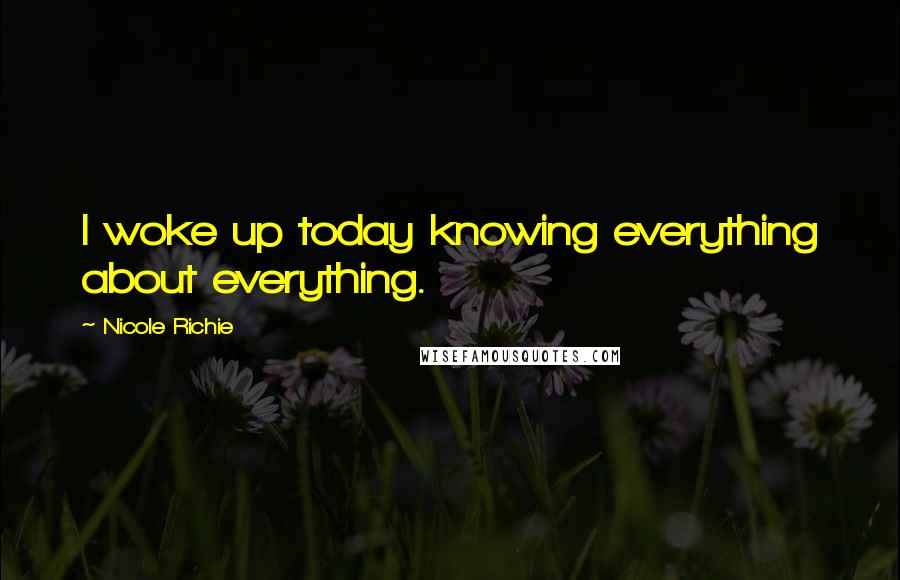 Nicole Richie Quotes: I woke up today knowing everything about everything.