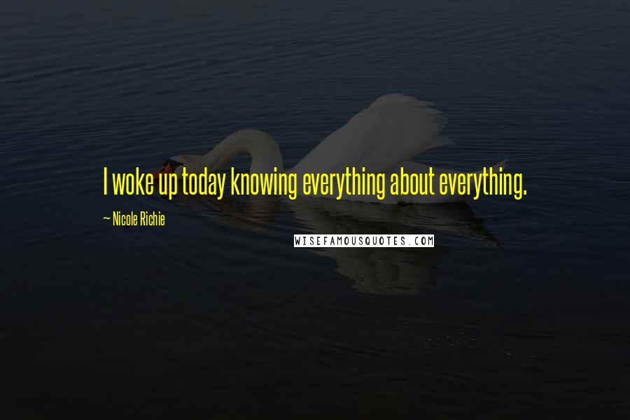 Nicole Richie Quotes: I woke up today knowing everything about everything.