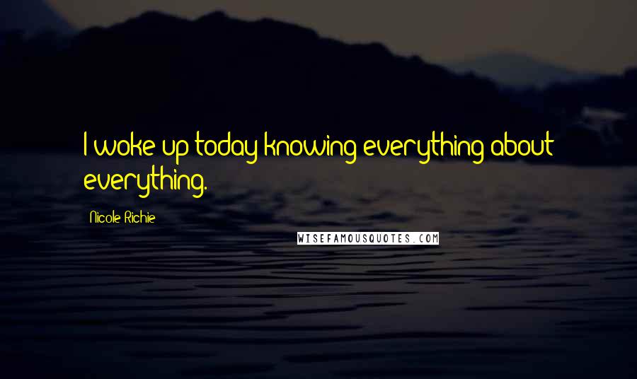 Nicole Richie Quotes: I woke up today knowing everything about everything.