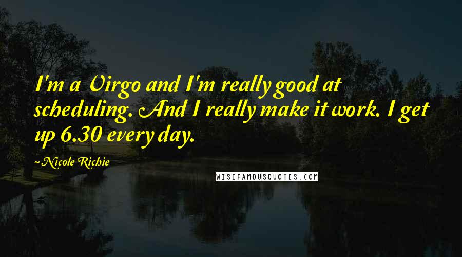 Nicole Richie Quotes: I'm a Virgo and I'm really good at scheduling. And I really make it work. I get up 6.30 every day.