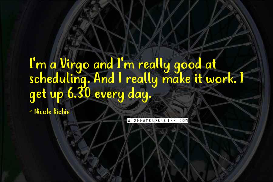 Nicole Richie Quotes: I'm a Virgo and I'm really good at scheduling. And I really make it work. I get up 6.30 every day.
