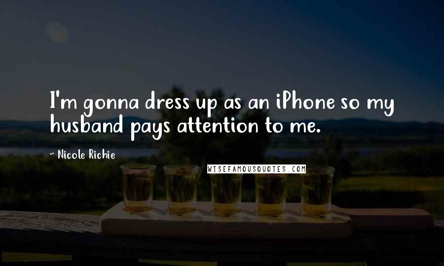 Nicole Richie Quotes: I'm gonna dress up as an iPhone so my husband pays attention to me.