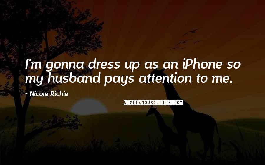 Nicole Richie Quotes: I'm gonna dress up as an iPhone so my husband pays attention to me.