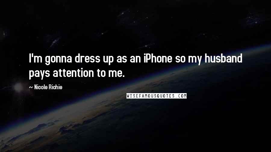 Nicole Richie Quotes: I'm gonna dress up as an iPhone so my husband pays attention to me.