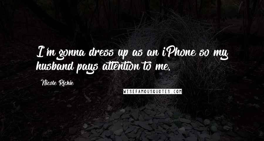 Nicole Richie Quotes: I'm gonna dress up as an iPhone so my husband pays attention to me.