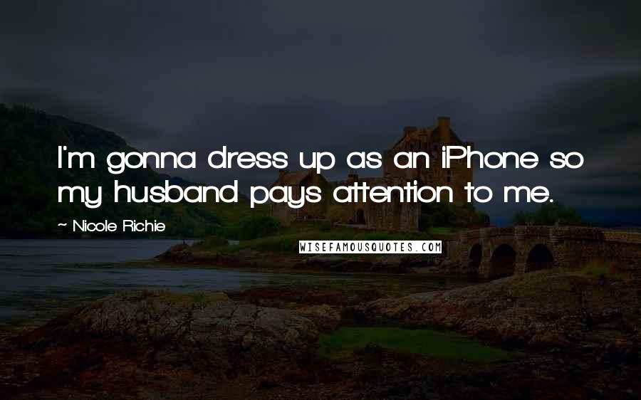 Nicole Richie Quotes: I'm gonna dress up as an iPhone so my husband pays attention to me.