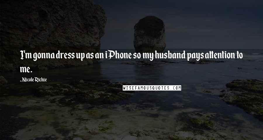 Nicole Richie Quotes: I'm gonna dress up as an iPhone so my husband pays attention to me.