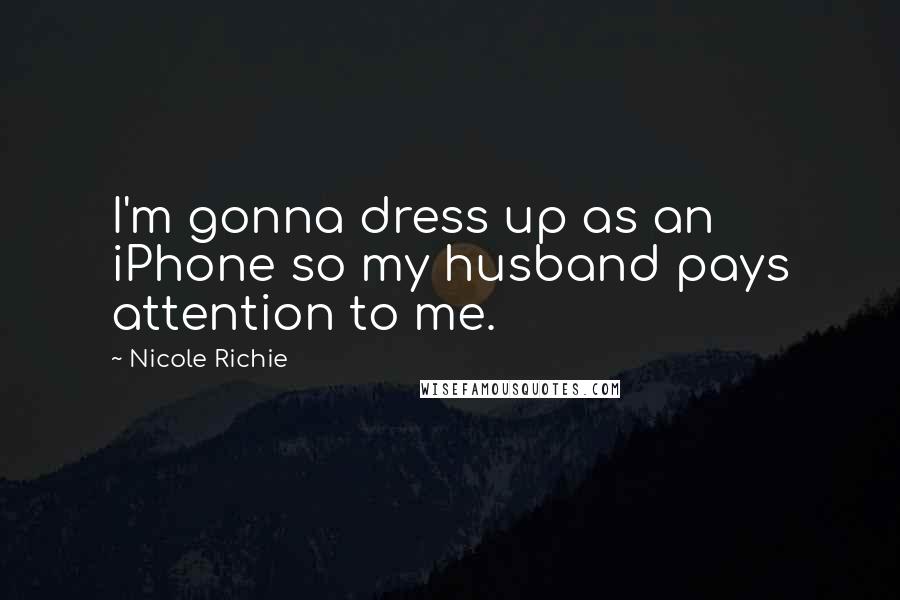 Nicole Richie Quotes: I'm gonna dress up as an iPhone so my husband pays attention to me.