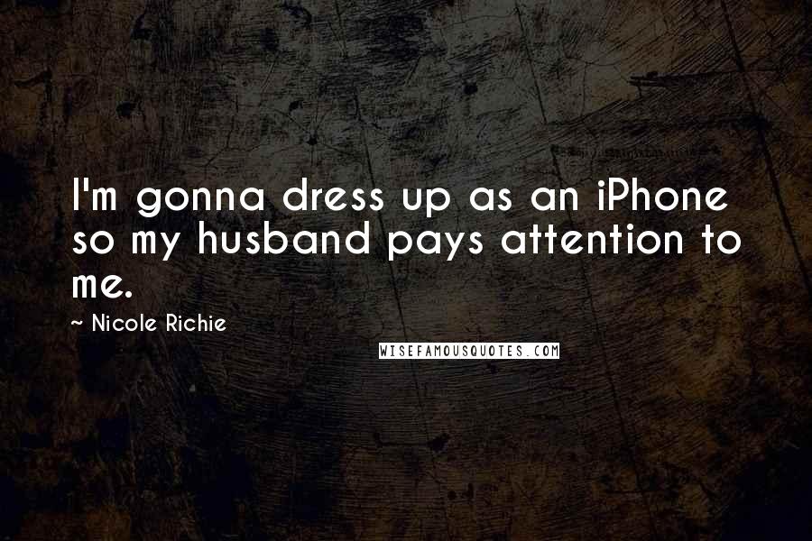 Nicole Richie Quotes: I'm gonna dress up as an iPhone so my husband pays attention to me.