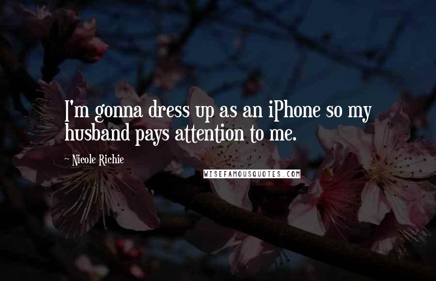 Nicole Richie Quotes: I'm gonna dress up as an iPhone so my husband pays attention to me.