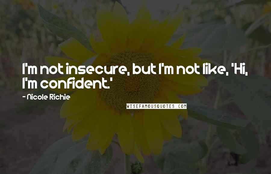 Nicole Richie Quotes: I'm not insecure, but I'm not like, 'Hi, I'm confident.'