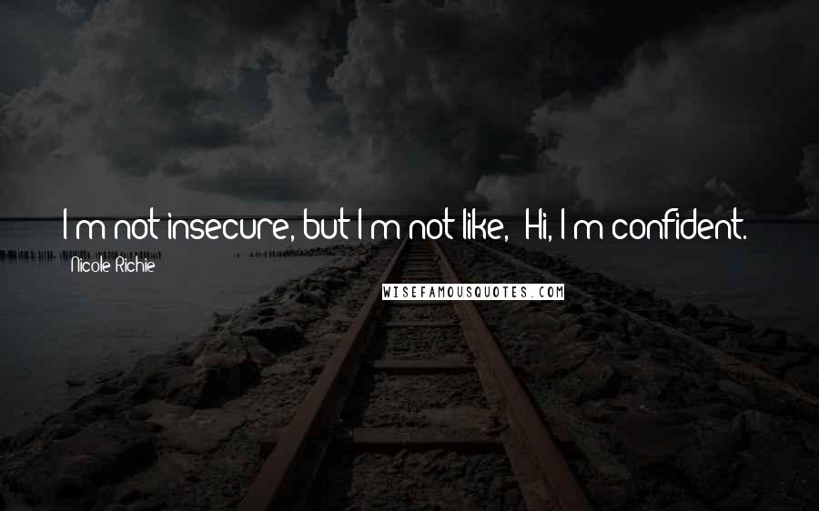 Nicole Richie Quotes: I'm not insecure, but I'm not like, 'Hi, I'm confident.'