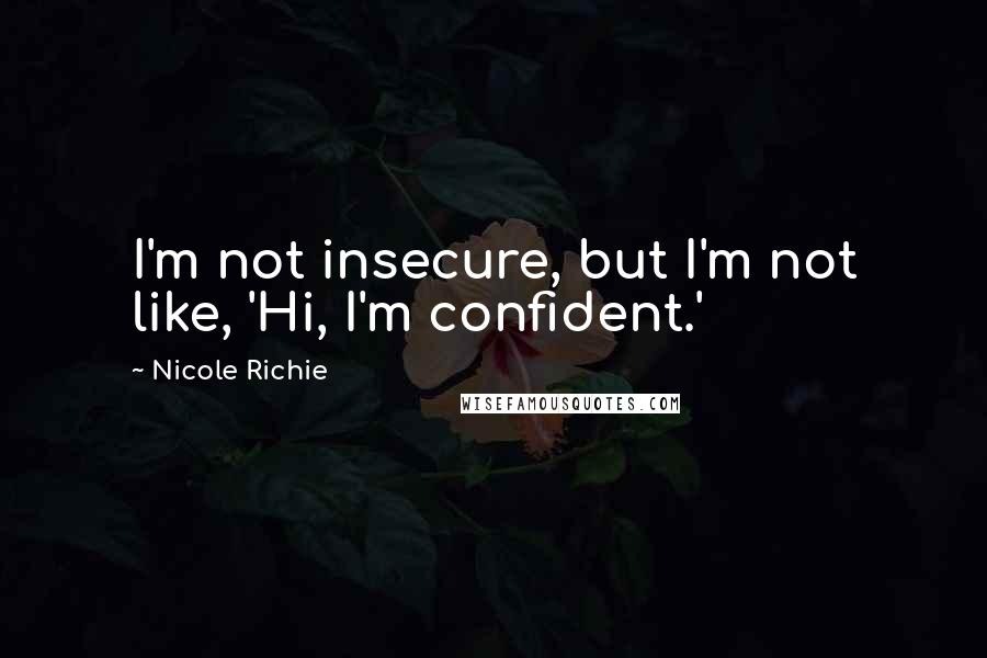 Nicole Richie Quotes: I'm not insecure, but I'm not like, 'Hi, I'm confident.'