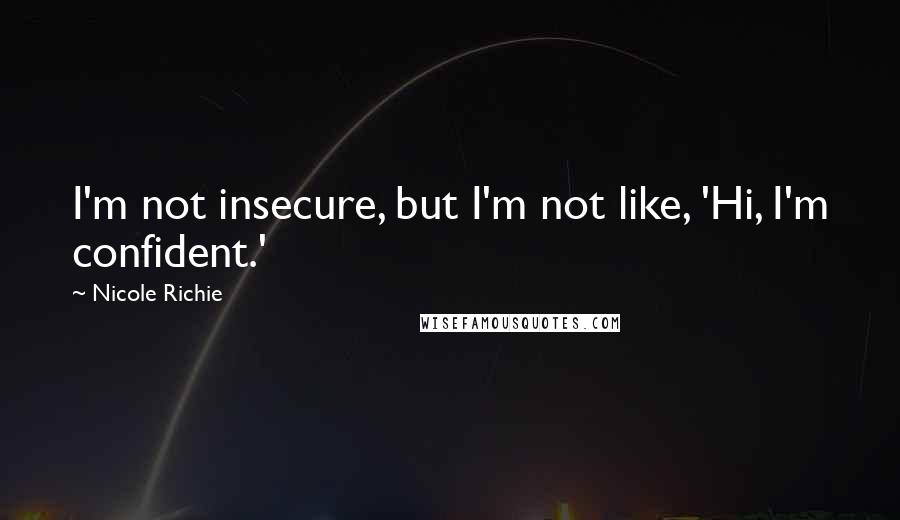 Nicole Richie Quotes: I'm not insecure, but I'm not like, 'Hi, I'm confident.'