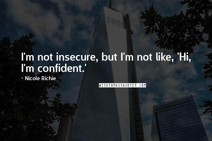 Nicole Richie Quotes: I'm not insecure, but I'm not like, 'Hi, I'm confident.'