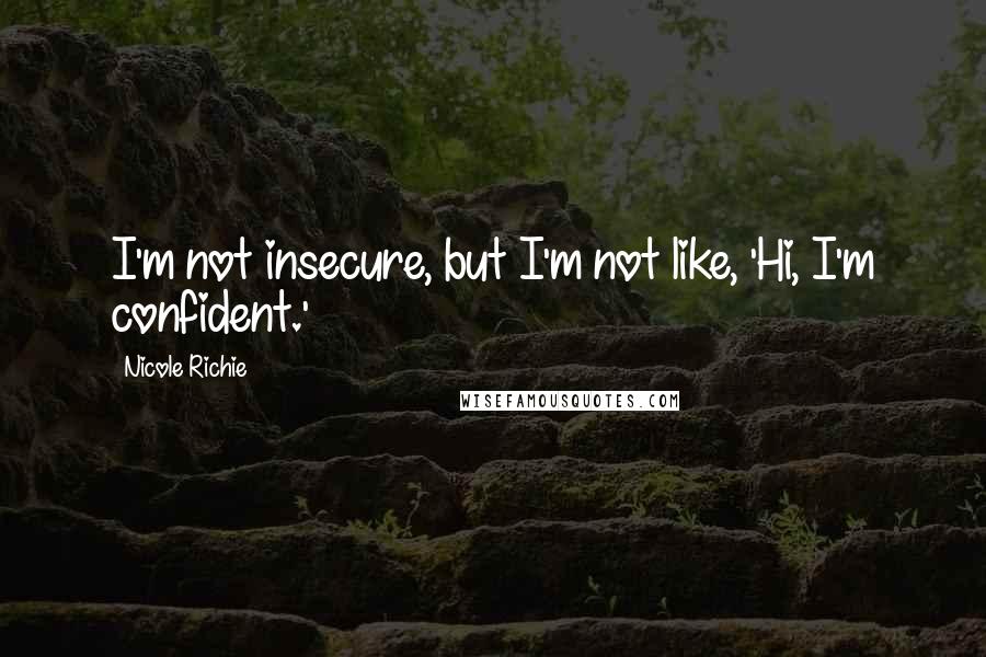 Nicole Richie Quotes: I'm not insecure, but I'm not like, 'Hi, I'm confident.'