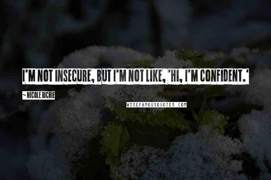 Nicole Richie Quotes: I'm not insecure, but I'm not like, 'Hi, I'm confident.'