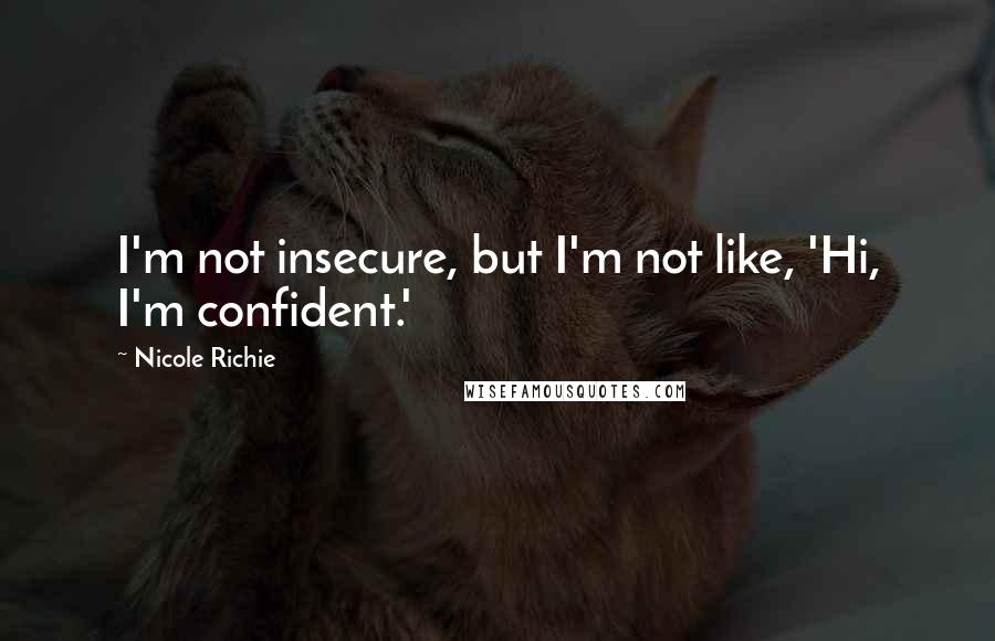 Nicole Richie Quotes: I'm not insecure, but I'm not like, 'Hi, I'm confident.'