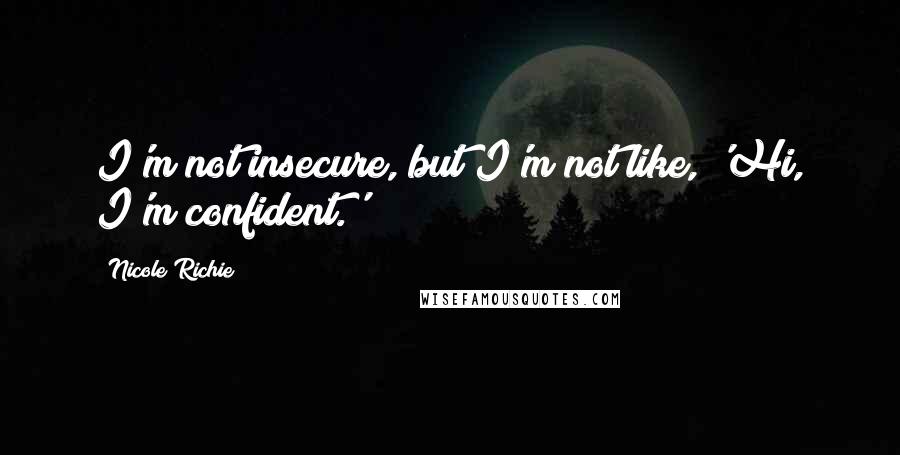 Nicole Richie Quotes: I'm not insecure, but I'm not like, 'Hi, I'm confident.'