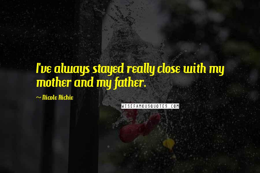 Nicole Richie Quotes: I've always stayed really close with my mother and my father.