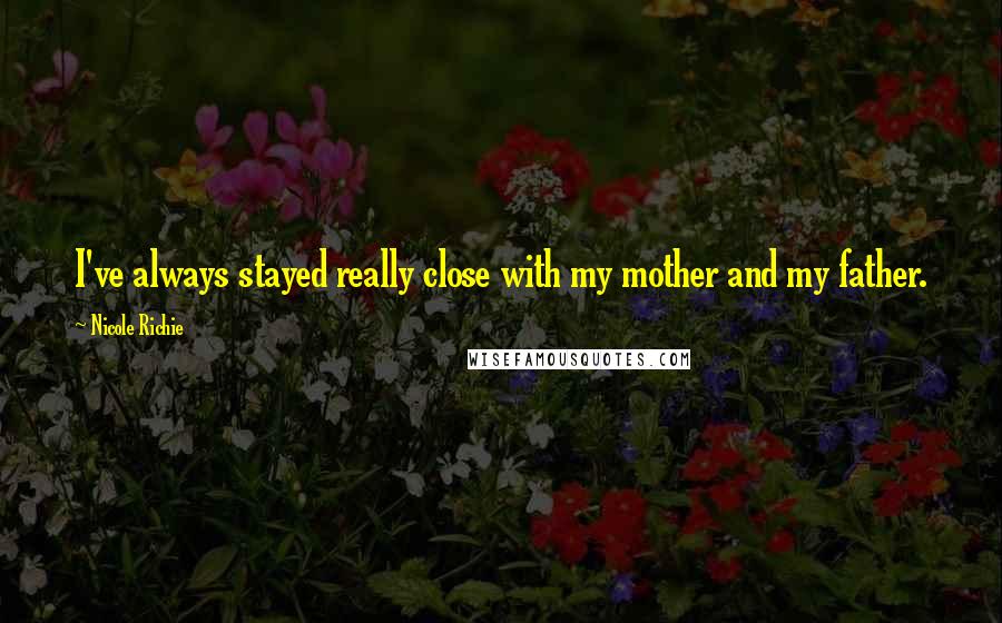 Nicole Richie Quotes: I've always stayed really close with my mother and my father.