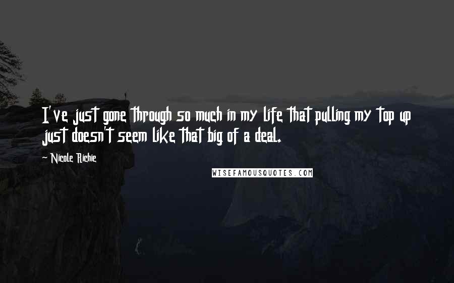 Nicole Richie Quotes: I've just gone through so much in my life that pulling my top up just doesn't seem like that big of a deal.