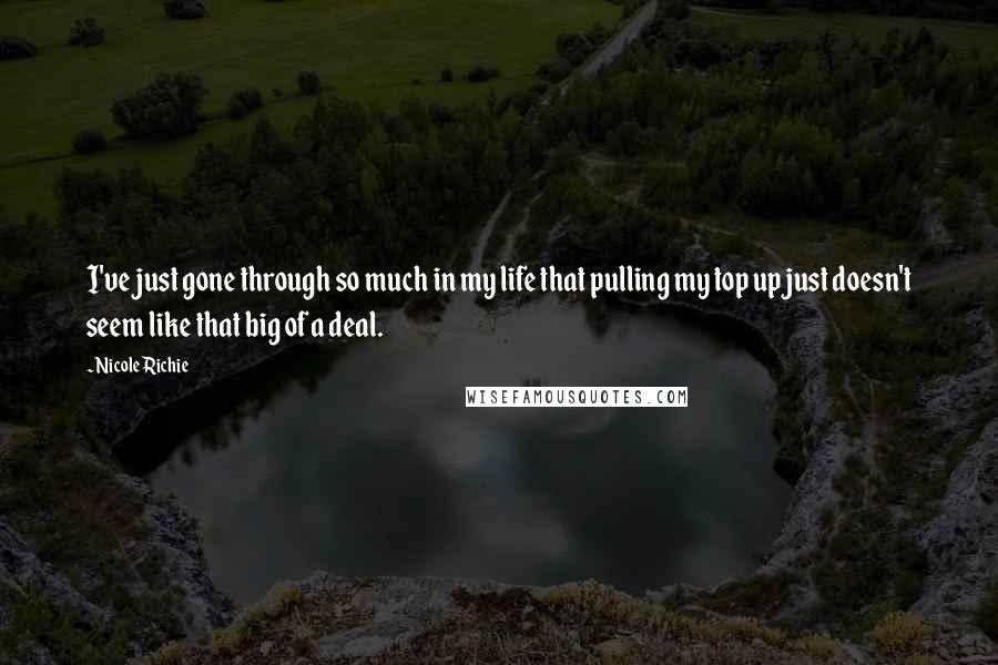 Nicole Richie Quotes: I've just gone through so much in my life that pulling my top up just doesn't seem like that big of a deal.