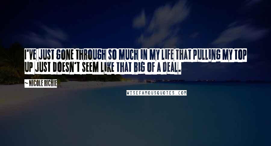 Nicole Richie Quotes: I've just gone through so much in my life that pulling my top up just doesn't seem like that big of a deal.